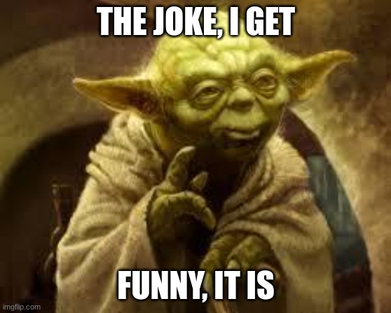 yoda | THE JOKE, I GET FUNNY, IT IS | image tagged in yoda | made w/ Imgflip meme maker