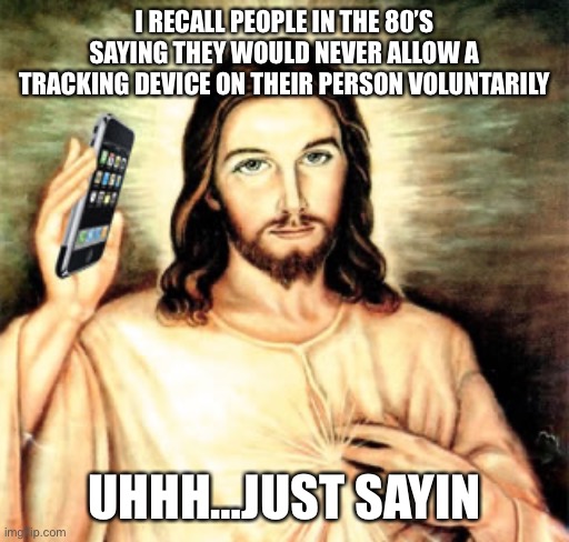 Tracking devices | I RECALL PEOPLE IN THE 80’S SAYING THEY WOULD NEVER ALLOW A TRACKING DEVICE ON THEIR PERSON VOLUNTARILY; UHHH…JUST SAYIN | image tagged in cell phone jesus,conspiracy theory,government,track | made w/ Imgflip meme maker