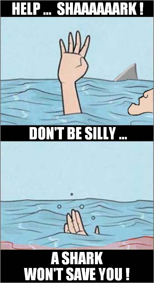 Waving or Drowning ? | HELP ...  SHAAAAAARK ! DON'T BE SILLY ... A SHARK WON'T SAVE YOU ! | image tagged in waving,drowning,shark attack,dark humour | made w/ Imgflip meme maker
