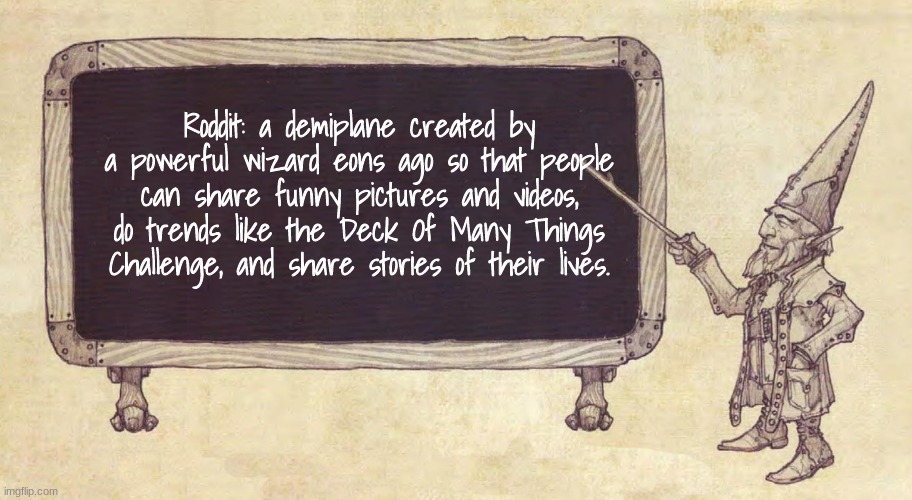 Roddit, a homebrew creation of mine. | Roddit: a demiplane created by a powerful wizard eons ago so that people can share funny pictures and videos, do trends like the Deck Of Many Things Challenge, and share stories of their lives. | image tagged in gnome with chalkboard | made w/ Imgflip meme maker