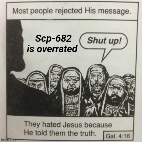 They hated jesus because he told them the truth | Scp-682 is overrated | image tagged in they hated jesus because he told them the truth | made w/ Imgflip meme maker