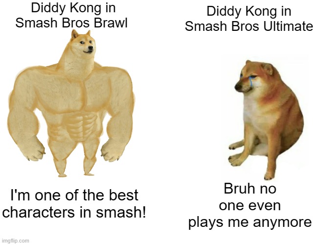 Smash da like button! | Diddy Kong in Smash Bros Brawl; Diddy Kong in Smash Bros Ultimate; Bruh no one even plays me anymore; I'm one of the best characters in smash! | image tagged in memes,buff doge vs cheems,super smash bros,then vs now | made w/ Imgflip meme maker