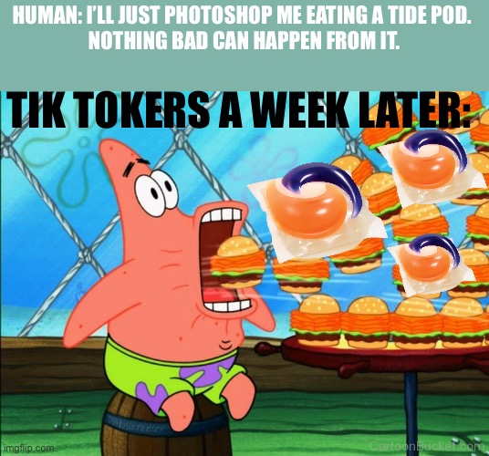 Don’t eat the tide pods | HUMAN: I’LL JUST PHOTOSHOP ME EATING A TIDE POD. 
NOTHING BAD CAN HAPPEN FROM IT. TIK TOKERS A WEEK LATER: | image tagged in patrick star eat | made w/ Imgflip meme maker