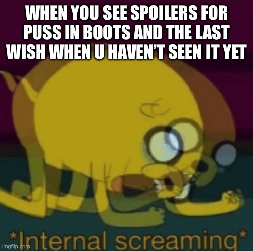 Yes | WHEN YOU SEE SPOILERS FOR PUSS IN BOOTS AND THE LAST WISH WHEN U HAVEN’T SEEN IT YET | image tagged in jake the dog internal screaming,puss in boots | made w/ Imgflip meme maker