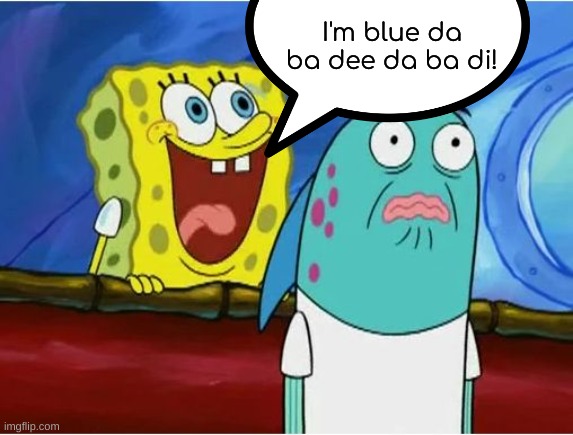 I'm blue | I'm blue da ba dee da ba di! | image tagged in spongebob,blue | made w/ Imgflip meme maker