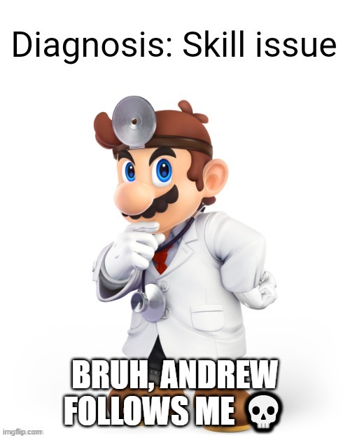 Doctor Mario Diagnosis | BRUH, ANDREW FOLLOWS ME 💀 | image tagged in doctor mario diagnosis | made w/ Imgflip meme maker