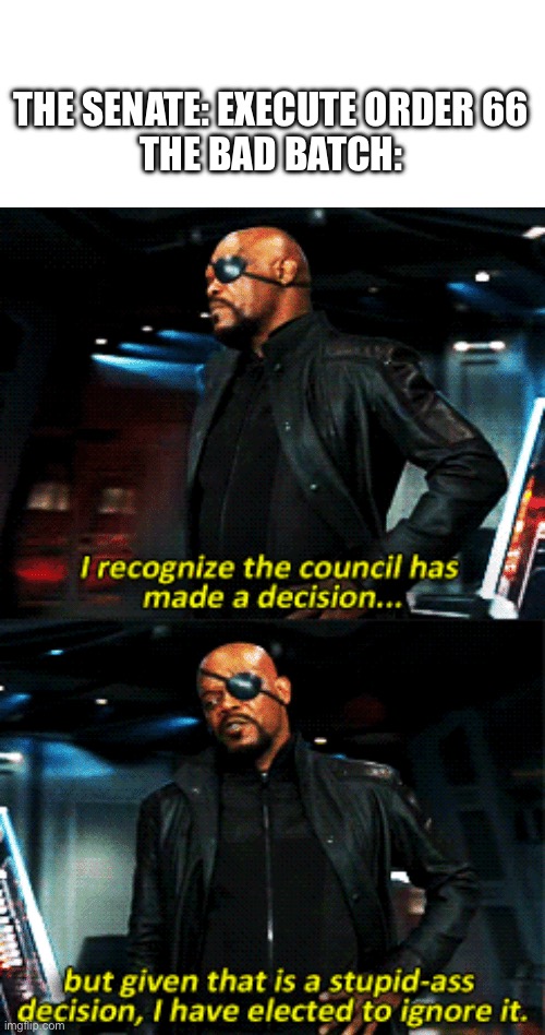 nick fury stupid-ass decision | THE SENATE: EXECUTE ORDER 66
THE BAD BATCH: | image tagged in nick fury stupid-ass decision | made w/ Imgflip meme maker