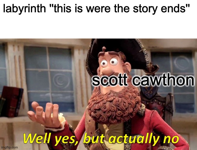 Its true | labyrinth ''this is were the story ends''; scott cawthon | image tagged in memes,well yes but actually no | made w/ Imgflip meme maker
