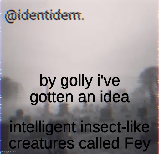 hg | by golly i've gotten an idea; intelligent insect-like creatures called Fey | made w/ Imgflip meme maker