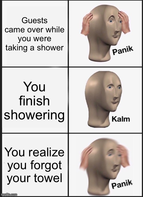 Panik Kalm Panik |  Guests came over while you were taking a shower; You finish showering; You realize you forgot your towel | image tagged in memes,panik kalm panik,funny,gifs | made w/ Imgflip meme maker