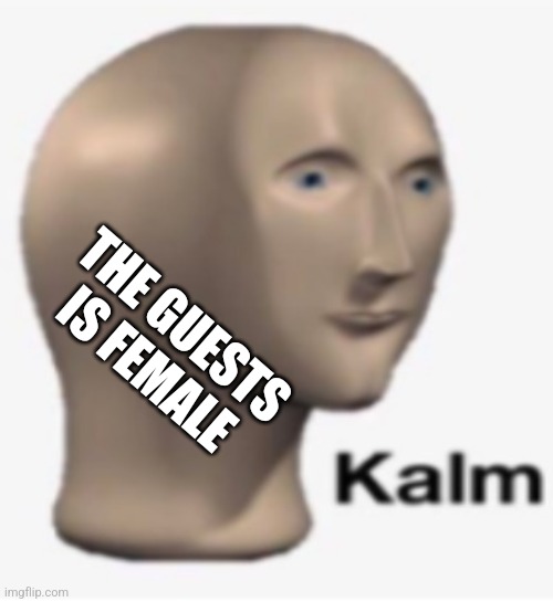 Meme man kalm | THE GUESTS IS FEMALE | image tagged in meme man kalm | made w/ Imgflip meme maker