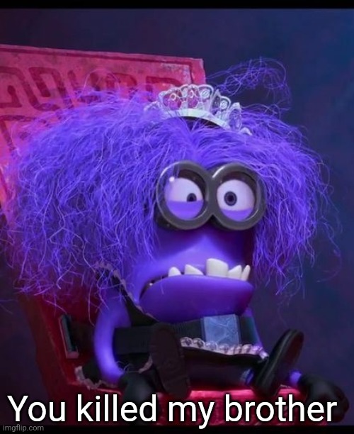 purple minion with tiara | You killed my brother | image tagged in purple minion with tiara | made w/ Imgflip meme maker