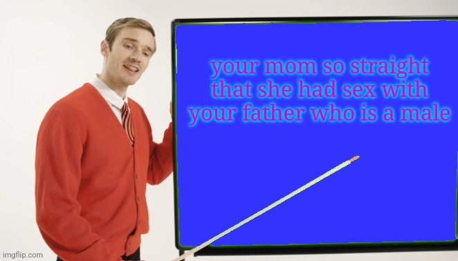 pewdiepie blackboard transparent | your mom so straight that she had sex with your father who is a male | image tagged in pewdiepie blackboard transparent | made w/ Imgflip meme maker