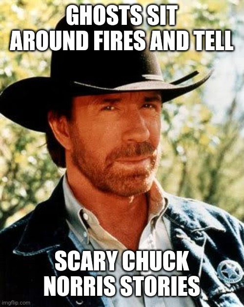 Chuck Norris | GHOSTS SIT AROUND FIRES AND TELL; SCARY CHUCK NORRIS STORIES | image tagged in memes,chuck norris | made w/ Imgflip meme maker