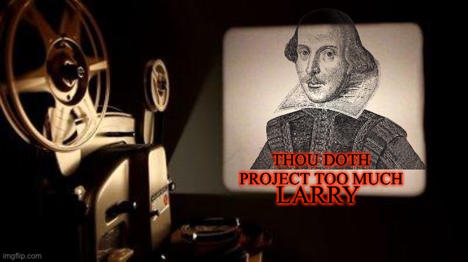 Movie Projector | THOU DOTH PROJECT TOO MUCH LARRY | image tagged in movie projector | made w/ Imgflip meme maker