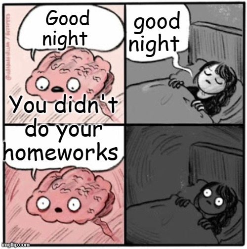 Brain Before Sleep | good night; Good night; You didn't do your homeworks | image tagged in brain before sleep | made w/ Imgflip meme maker