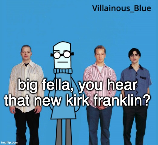 y'mind if I praise the lord | big fella, you hear that new kirk franklin? | image tagged in vb | made w/ Imgflip meme maker