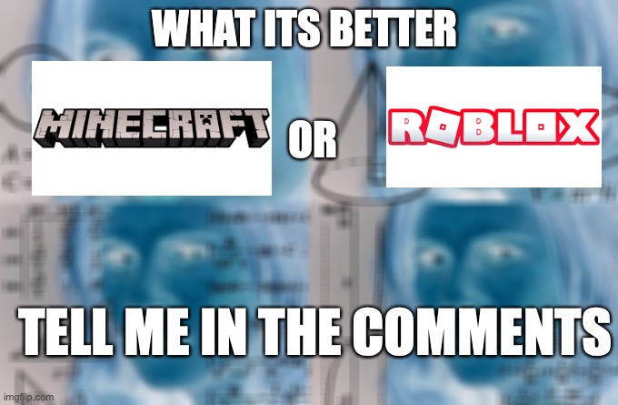 what its a better video game ??? | WHAT ITS BETTER; OR; TELL ME IN THE COMMENTS | image tagged in calculating meme,minecraft,roblox,better | made w/ Imgflip meme maker