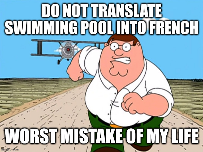 Peter Griffin running away | DO NOT TRANSLATE SWIMMING POOL INTO FRENCH; WORST MISTAKE OF MY LIFE | image tagged in peter griffin running away | made w/ Imgflip meme maker