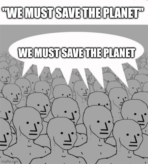 NPCProgramScreed | "WE MUST SAVE THE PLANET"; WE MUST SAVE THE PLANET | image tagged in npcprogramscreed | made w/ Imgflip meme maker