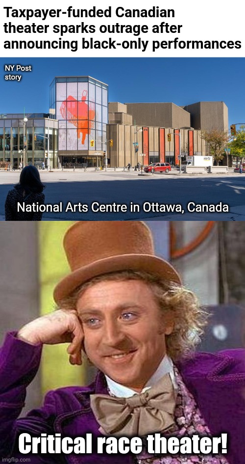 Leftism is racism | Taxpayer-funded Canadian theater sparks outrage after announcing black-only performances; NY Post
story; National Arts Centre in Ottawa, Canada; Critical race theater! | image tagged in memes,creepy condescending wonka,theater,blacks only,canada,liberals | made w/ Imgflip meme maker