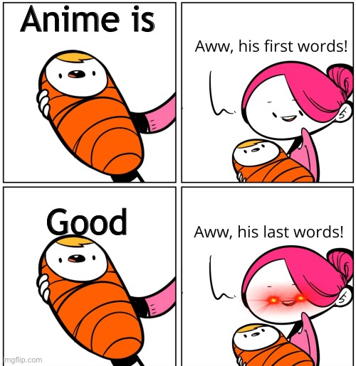 Xectdydhcdud | Anime is; Good | image tagged in aww his last words | made w/ Imgflip meme maker