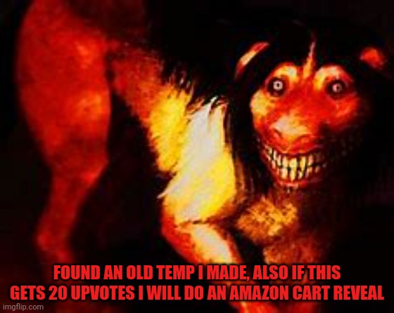 Smile dog | FOUND AN OLD TEMP I MADE, ALSO IF THIS GETS 20 UPVOTES I WILL DO AN AMAZON CART REVEAL | image tagged in smile dog | made w/ Imgflip meme maker