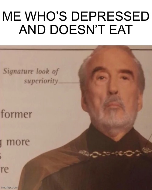 Signature Look of superiority | ME WHO’S DEPRESSED AND DOESN’T EAT | image tagged in signature look of superiority | made w/ Imgflip meme maker