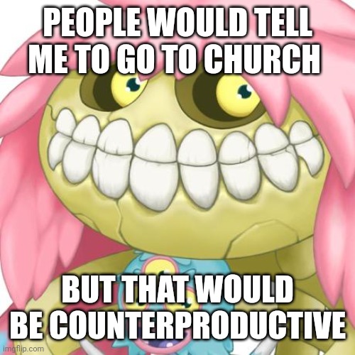 PEOPLE WOULD TELL ME TO GO TO CHURCH; BUT THAT WOULD BE COUNTERPRODUCTIVE | made w/ Imgflip meme maker