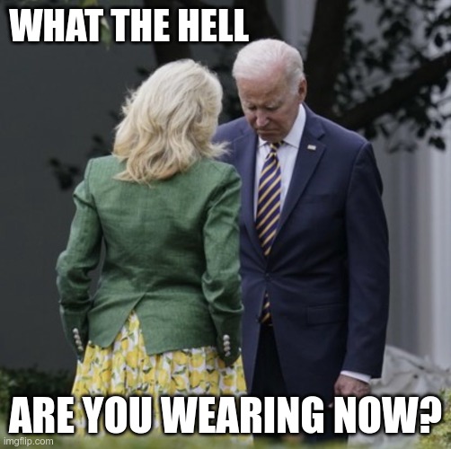 Joe is confused-er | WHAT THE HELL; ARE YOU WEARING NOW? | image tagged in joe biden,jill biden | made w/ Imgflip meme maker