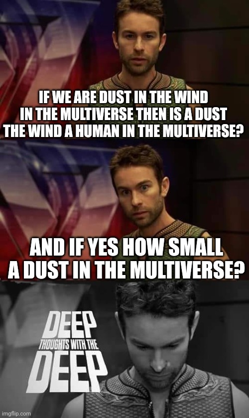 Mind blown |  IF WE ARE DUST IN THE WIND IN THE MULTIVERSE THEN IS A DUST THE WIND A HUMAN IN THE MULTIVERSE? AND IF YES HOW SMALL A DUST IN THE MULTIVERSE? | image tagged in deep thoughts with the deep,memes,mind blown,lol | made w/ Imgflip meme maker