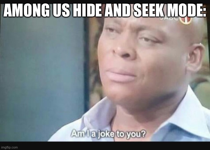 Am I a joke to you? | AMONG US HIDE AND SEEK MODE: | image tagged in am i a joke to you | made w/ Imgflip meme maker