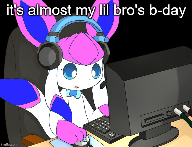 sylceon gaming?!1/!?! | it's almost my lil bro's b-day | image tagged in sylceon gaming 1/ | made w/ Imgflip meme maker