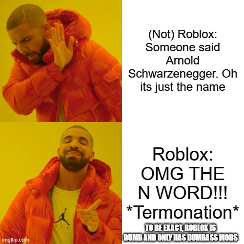 (Not) Roblox: Someone said Arnold Schwarzenegger. Oh its just the name Roblox: OMG THE N WORD!!! *Termonation* TO BE EXACT, ROBLOX IS DUMB A | image tagged in memes,drake hotline bling | made w/ Imgflip meme maker