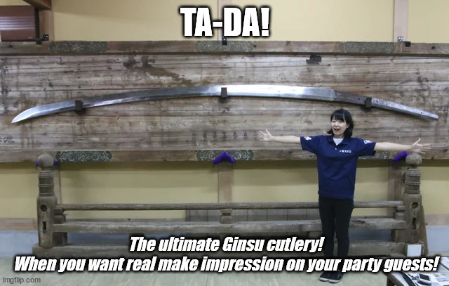 When you need a lot food cut at once! | TA-DA! The ultimate Ginsu cutlery!
When you want real make impression on your party guests! | image tagged in food memes,ginsu,cutlery | made w/ Imgflip meme maker