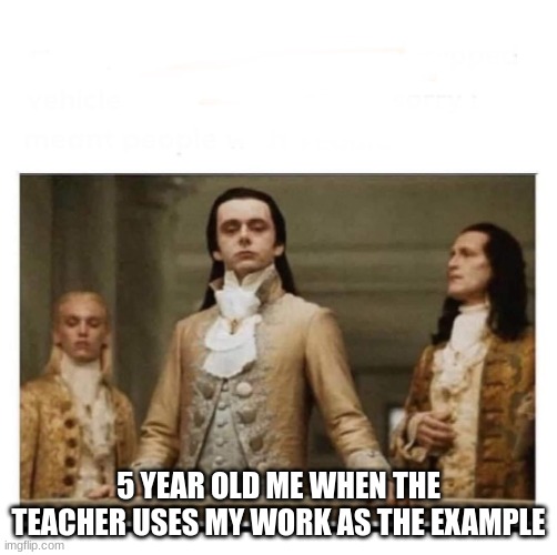 I always do this | 5 YEAR OLD ME WHEN THE TEACHER USES MY WORK AS THE EXAMPLE | image tagged in peasants,fun | made w/ Imgflip meme maker