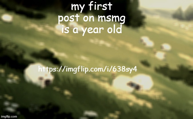 https://imgflip.com/i/638sy4 | my first post on msmg is a year old; https://imgflip.com/i/638sy4 | image tagged in mareeep announcement temp 24 | made w/ Imgflip meme maker