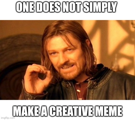 One Does Not Simply | ONE DOES NOT SIMPLY; MAKE A CREATIVE MEME | image tagged in memes,one does not simply | made w/ Imgflip meme maker