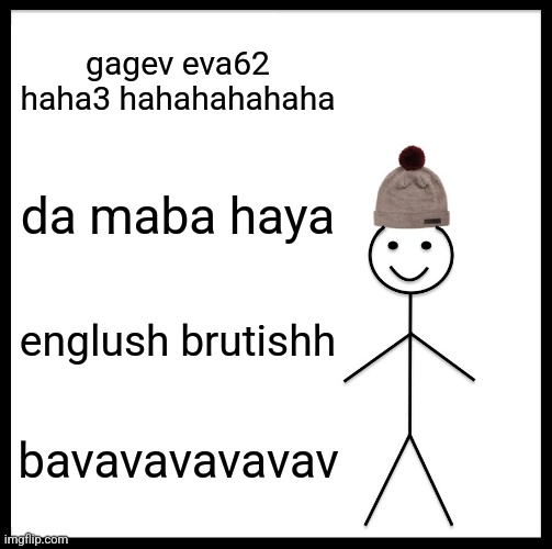 Be Like Bill | gagev eva62 haha3 hahahahahaha; da maba haya; englush brutishh; bavavavavavav | image tagged in memes,be like bill | made w/ Imgflip meme maker