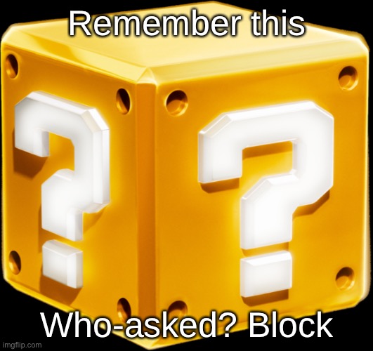 Mario ? Block | Remember this; Who-asked? Block | image tagged in mario block | made w/ Imgflip meme maker