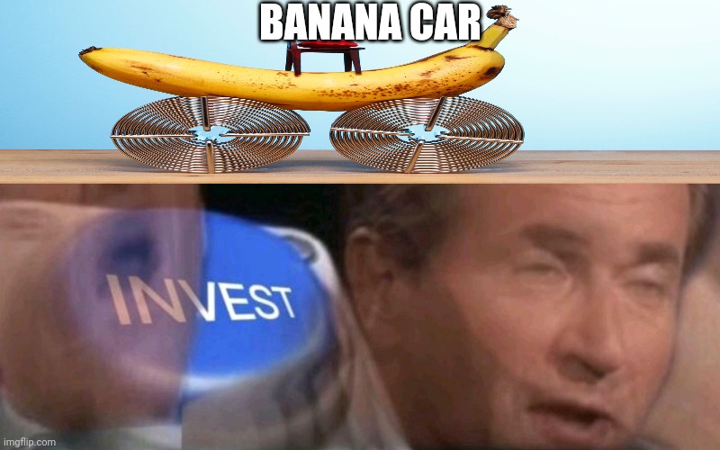 Invest | BANANA CAR | image tagged in invest | made w/ Imgflip meme maker