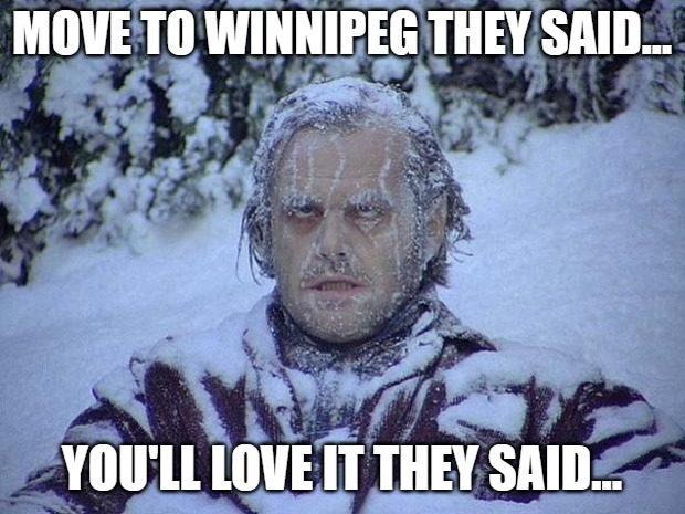 Jack Nicholson The Shining Snow Meme | MOVE TO WINNIPEG THEY SAID... YOU'LL LOVE IT THEY SAID... | image tagged in memes,jack nicholson the shining snow | made w/ Imgflip meme maker