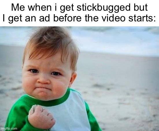 YES | Me when i get stickbugged but I get an ad before the video starts: | image tagged in victory baby | made w/ Imgflip meme maker