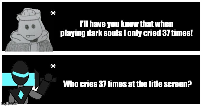 Eggyhead trying to prove he's tough (sh*tpost) | I'll have you know that when playing dark souls I only cried 37 times! Who cries 37 times at the title screen? | image tagged in undertale text box | made w/ Imgflip meme maker