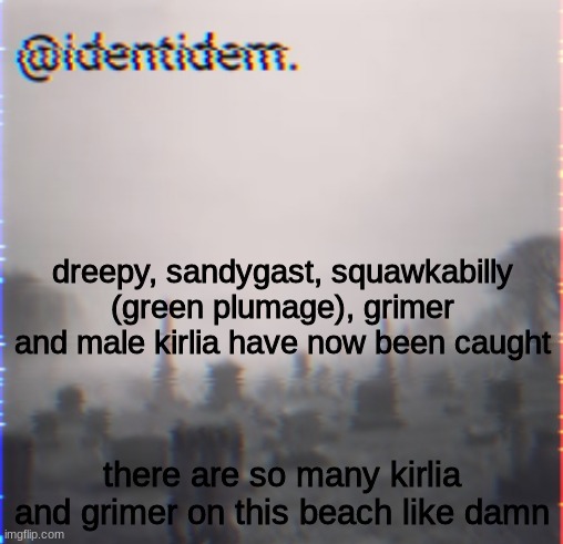 iu | dreepy, sandygast, squawkabilly (green plumage), grimer and male kirlia have now been caught; there are so many kirlia and grimer on this beach like damn | made w/ Imgflip meme maker