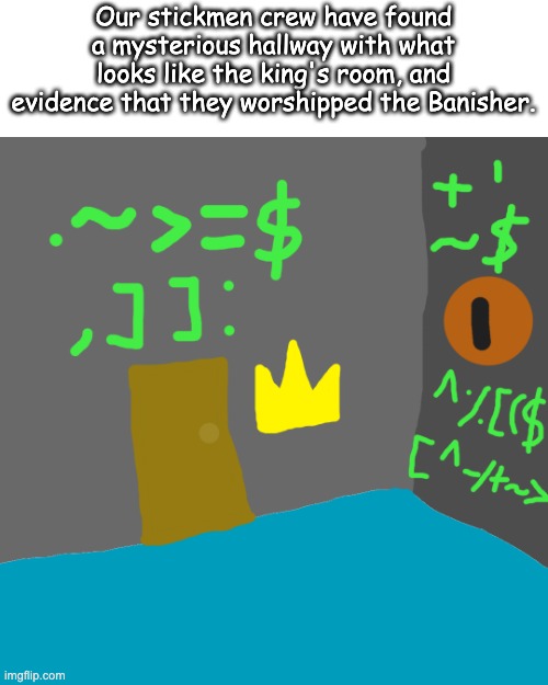 and they still have not found out what any of the text means | Our stickmen crew have found a mysterious hallway with what looks like the king's room, and evidence that they worshipped the Banisher. | made w/ Imgflip meme maker