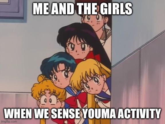 Sailor Senshi be like | ME AND THE GIRLS; WHEN WE SENSE YOUMA ACTIVITY | image tagged in sailor moon the sailor scouts | made w/ Imgflip meme maker