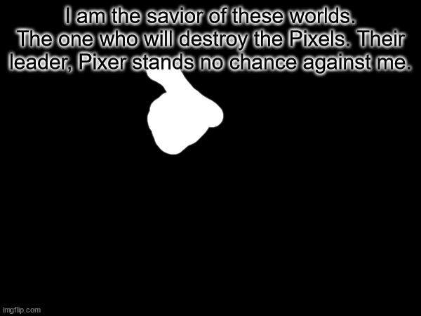 I am the savior of these worlds. The one who will destroy the Pixels. Their leader, Pixer stands no chance against me. | made w/ Imgflip meme maker