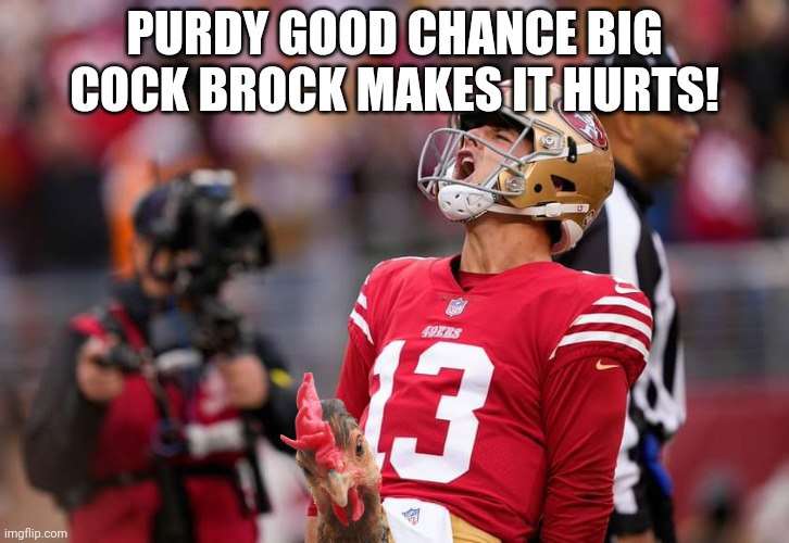 Brock Purdy | PURDY GOOD CHANCE BIG COCK BROCK MAKES IT HURTS! | image tagged in brock purdy,49ers,philadelphia eagles,nfl memes,funny memes | made w/ Imgflip meme maker
