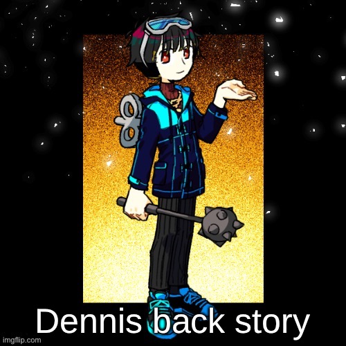 Dennis (Imgflip-Bossfights) | Dennis back story | image tagged in dennis imgflip-bossfights | made w/ Imgflip meme maker